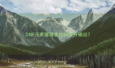 DNF元素爆破手如何提升输出？