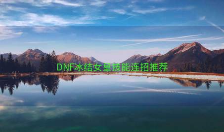 DNF冰结女皇技能连招推荐