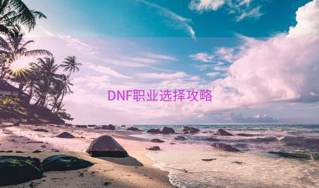 DNF职业选择攻略