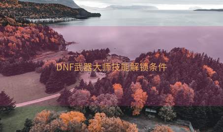 DNF武器大师技能解锁条件