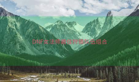 DNF女法师最佳狩猎队伍组合