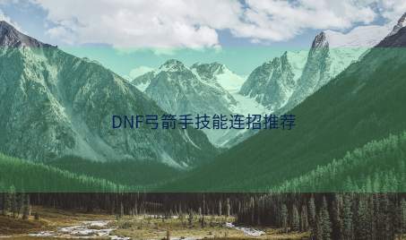 DNF弓箭手技能连招推荐