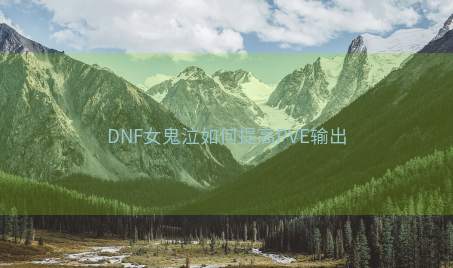 DNF女鬼泣如何提高PVE输出