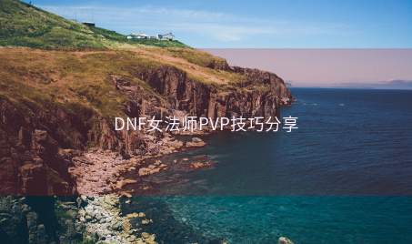 DNF女法师PVP技巧分享