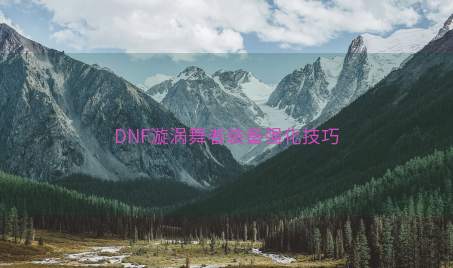 DNF漩涡舞者装备强化技巧