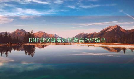 DNF漩涡舞者如何提高PVP输出