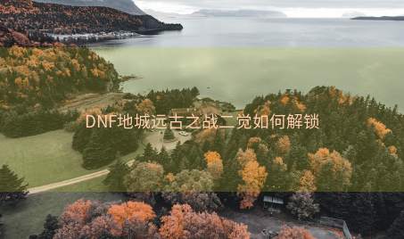 DNF地城远古之战二觉如何解锁