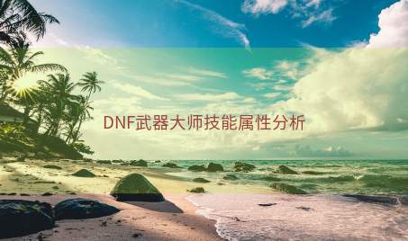 DNF武器大师技能属性分析